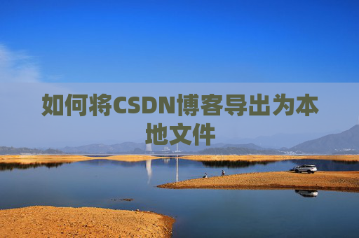 如何将CSDN博客导出为本地文件